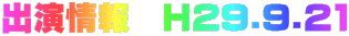 出演情報 H29.9.21